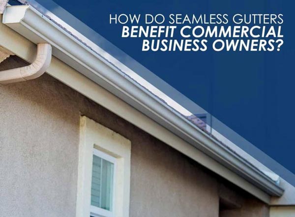How Do Seamless Gutters Benefit Commercial Business Owners?