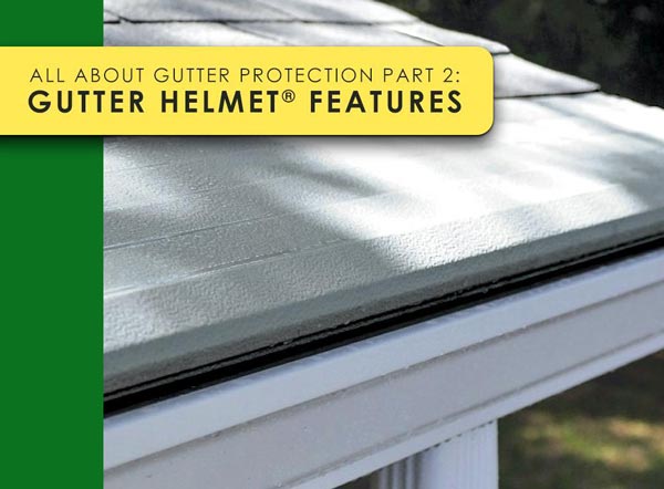 All About Gutter Protection Part 2: Gutter Helmet® Features